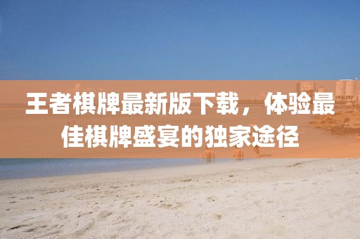 王者棋牌最新版下載，體驗(yàn)最佳棋牌盛宴的獨(dú)家途徑