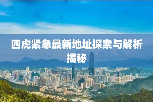 四虎緊急最新地址探索與解析揭秘