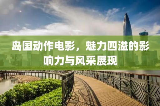 島國動作電影，魅力四溢的影響力與風采展現(xiàn)