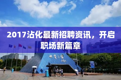 2017沾化最新招聘資訊，開(kāi)啟職場(chǎng)新篇章