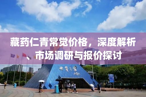 藏藥仁青常覺價格，深度解析、市場調(diào)研與報價探討