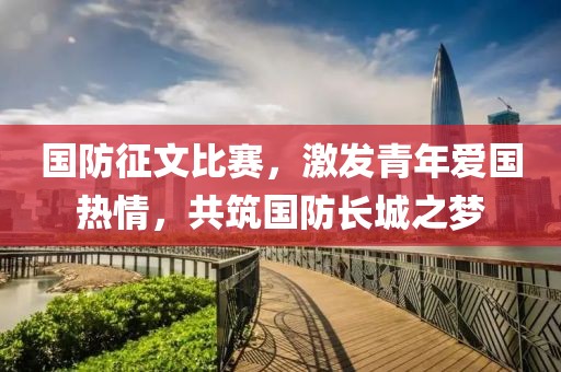 國防征文比賽，激發(fā)青年愛國熱情，共筑國防長城之夢(mèng)