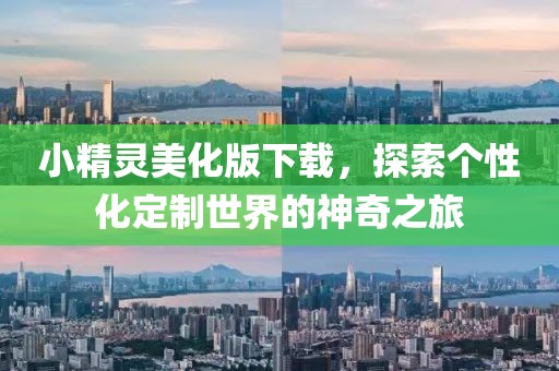 小精靈美化版下載，探索個(gè)性化定制世界的神奇之旅
