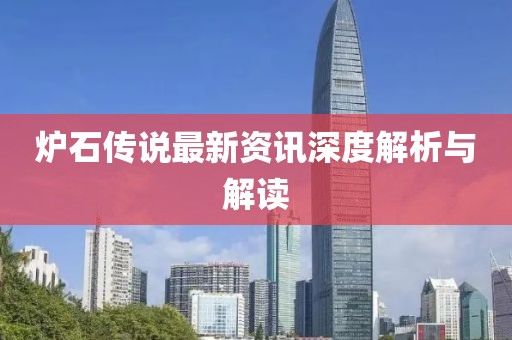 爐石傳說最新資訊深度解析與解讀