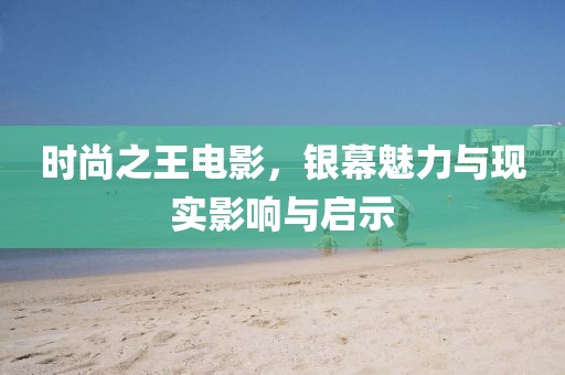 時(shí)尚之王電影，銀幕魅力與現(xiàn)實(shí)影響與啟示