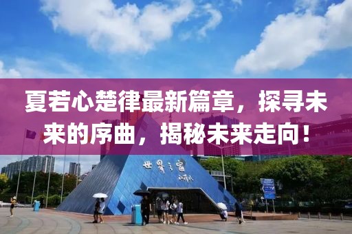 夏若心楚律最新篇章，探尋未來(lái)的序曲，揭秘未來(lái)走向！