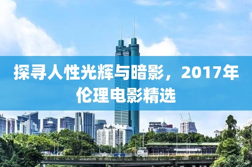 探尋人性光輝與暗影，2017年倫理電影精選