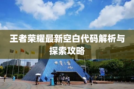王者榮耀最新空白代碼解析與探索攻略