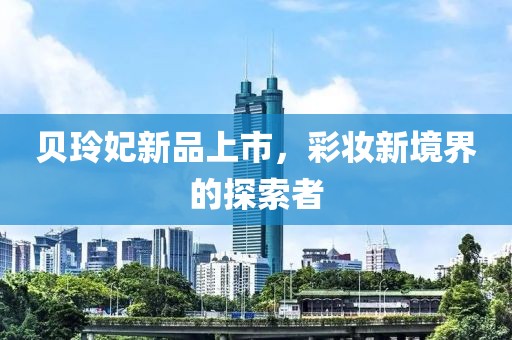 貝玲妃新品上市，彩妝新境界的探索者