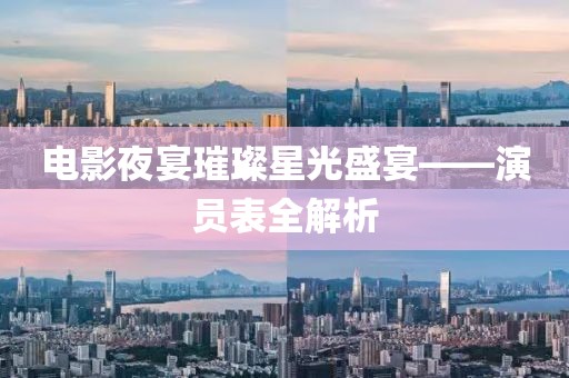 電影夜宴璀璨星光盛宴——演員表全解析