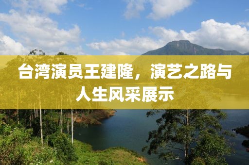 臺灣演員王建隆，演藝之路與人生風采展示