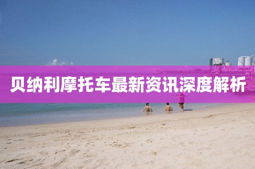 貝納利摩托車最新資訊深度解析