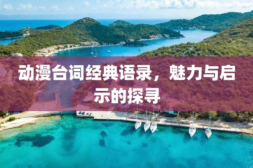 動(dòng)漫臺(tái)詞經(jīng)典語錄，魅力與啟示的探尋