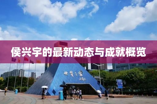 侯興宇的最新動(dòng)態(tài)與成就概覽