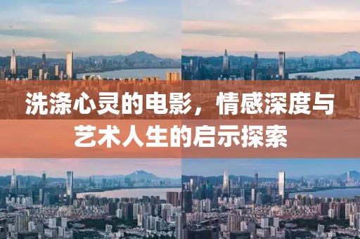 洗滌心靈的電影，情感深度與藝術(shù)人生的啟示探索