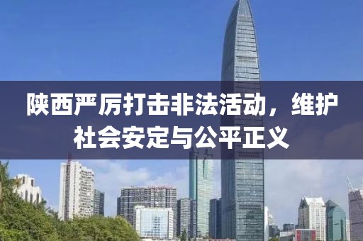 陜西嚴(yán)厲打擊非法活動(dòng)，維護(hù)社會(huì)安定與公平正義