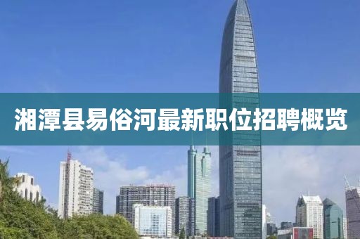 湘潭縣易俗河最新職位招聘概覽