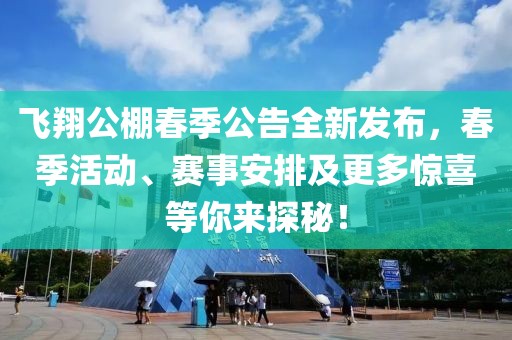 飛翔公棚春季公告全新發(fā)布，春季活動(dòng)、賽事安排及更多驚喜等你來(lái)探秘！