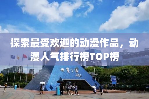 探索最受歡迎的動漫作品，動漫人氣排行榜TOP榜
