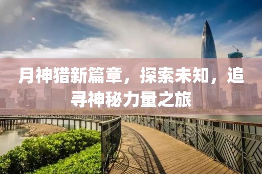 月神獵新篇章，探索未知，追尋神秘力量之旅