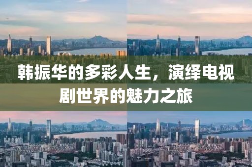 韓振華的多彩人生，演繹電視劇世界的魅力之旅