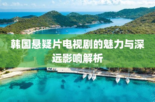 韓國懸疑片電視劇的魅力與深遠(yuǎn)影響解析