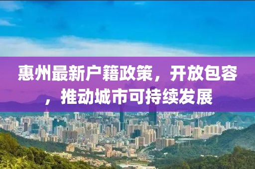 惠州最新戶籍政策，開(kāi)放包容，推動(dòng)城市可持續(xù)發(fā)展
