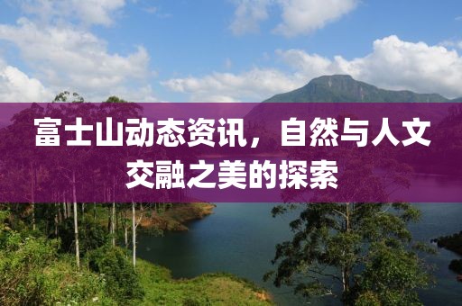 富士山動(dòng)態(tài)資訊，自然與人文交融之美的探索