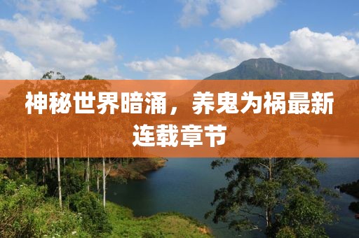神秘世界暗涌，養(yǎng)鬼為禍最新連載章節(jié)