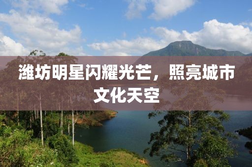 濰坊明星閃耀光芒，照亮城市文化天空
