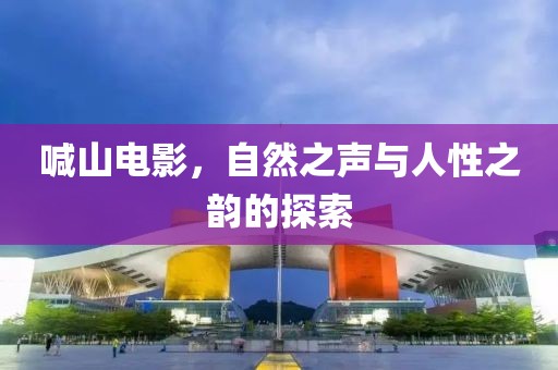 喊山電影，自然之聲與人性之韻的探索