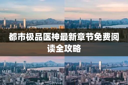都市極品醫(yī)神最新章節(jié)免費(fèi)閱讀全攻略
