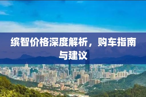 繽智價(jià)格深度解析，購(gòu)車指南與建議