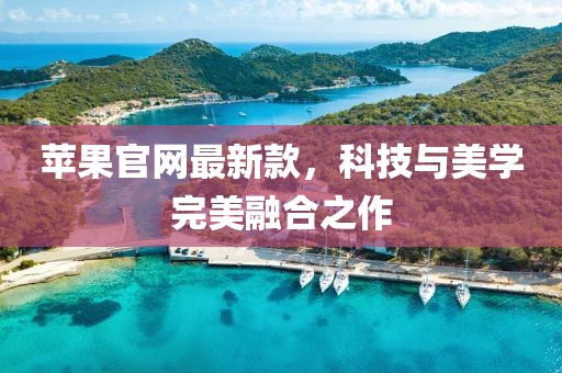 蘋果官網(wǎng)最新款，科技與美學(xué)完美融合之作