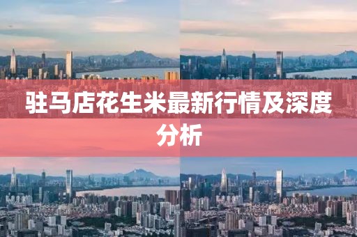 駐馬店花生米最新行情及深度分析