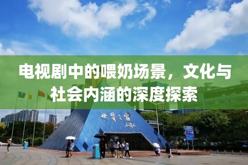 電視劇中的喂奶場景，文化與社會內(nèi)涵的深度探索