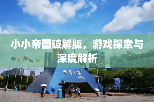 小小帝國破解版，游戲探索與深度解析
