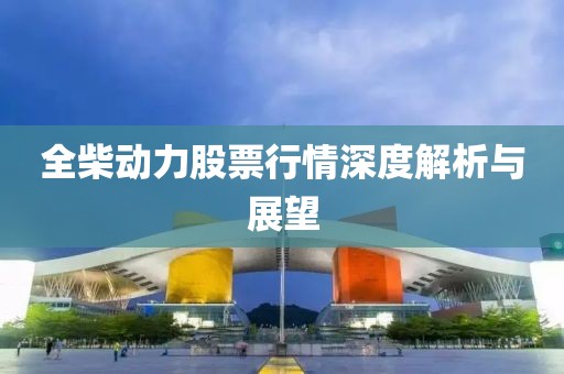 全柴動(dòng)力股票行情深度解析與展望