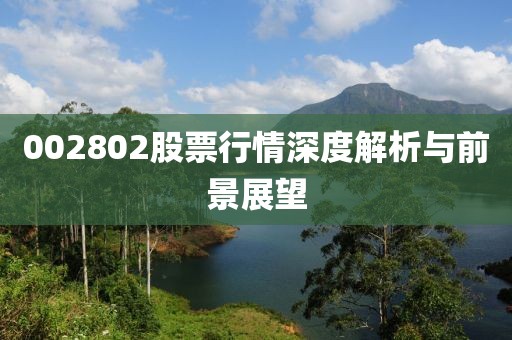 002802股票行情深度解析與前景展望
