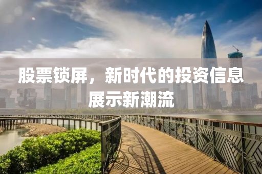 股票鎖屏，新時代的投資信息展示新潮流