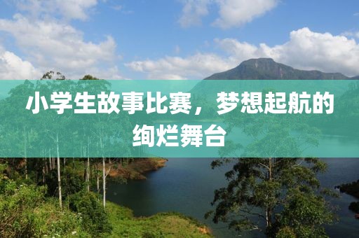 小學(xué)生故事比賽，夢(mèng)想起航的絢爛舞臺(tái)