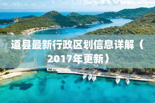 道縣最新行政區(qū)劃信息詳解（2017年更新）