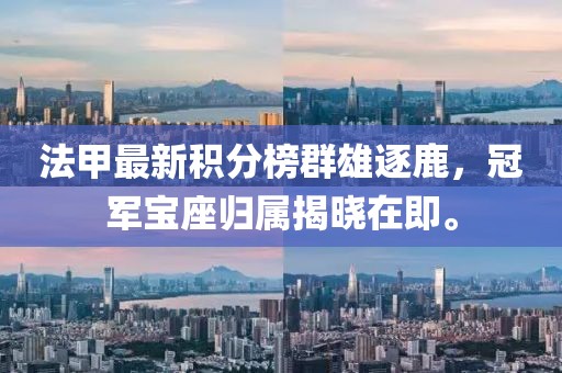 法甲最新積分榜群雄逐鹿，冠軍寶座歸屬揭曉在即。