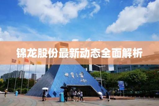 錦龍股份最新動態(tài)全面解析
