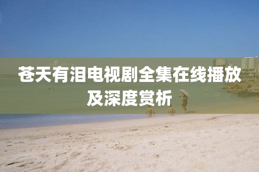 蒼天有淚電視劇全集在線播放及深度賞析