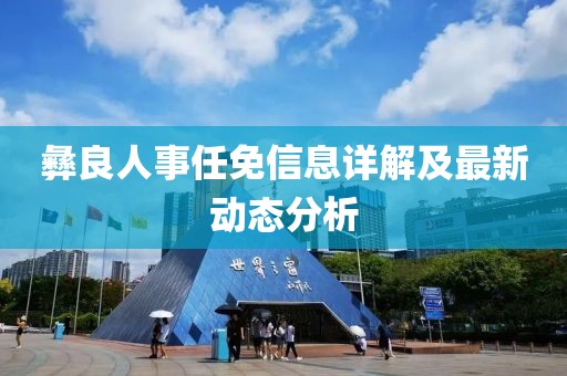 彝良人事任免信息詳解及最新動態(tài)分析