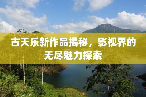 古天樂新作品揭秘，影視界的無盡魅力探索