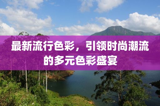 最新流行色彩，引領(lǐng)時尚潮流的多元色彩盛宴