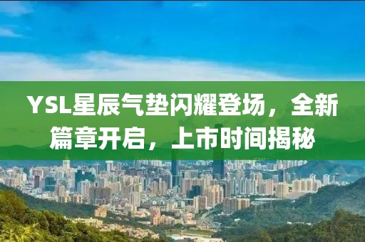 YSL星辰氣墊閃耀登場，全新篇章開啟，上市時間揭秘