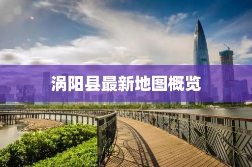 渦陽縣最新地圖概覽